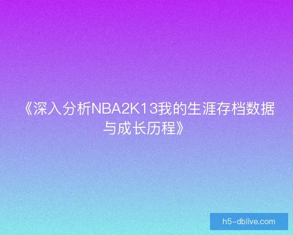 《深入分析NBA2K13我的生涯存档数据与成长历程》