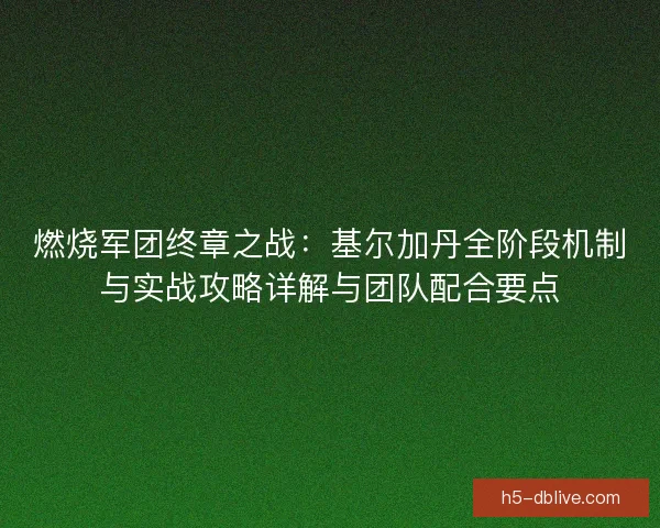燃烧军团终章之战：基尔加丹全阶段机制与实战攻略详解与团队配合要点