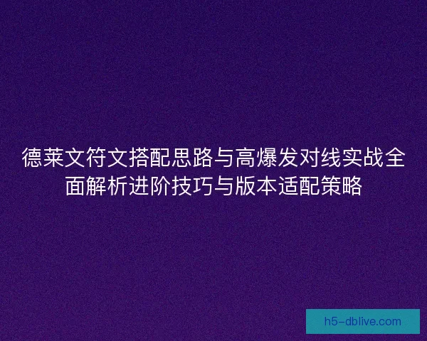 德莱文符文搭配思路与高爆发对线实战全面解析进阶技巧与版本适配策略